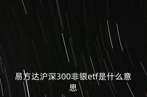 易方達(dá)滬深300非銀etf是什么意思