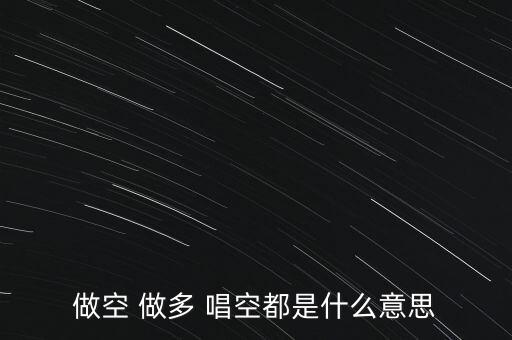 什么叫唱多做空，做多 做空是什么意思