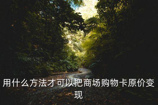 有什么辦法可以讓商鋪變現(xiàn)，用什么方法才可以把商場購物卡原價變現(xiàn)