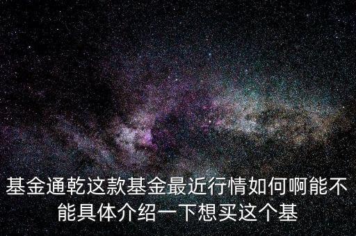 基金通乾這款基金最近行情如何啊能不能具體介紹一下想買這個基