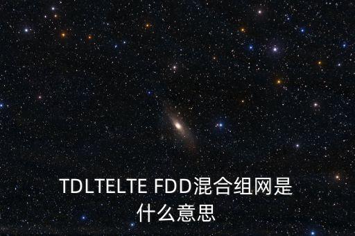 TDLTELTE FDD混合組網(wǎng)是什么意思