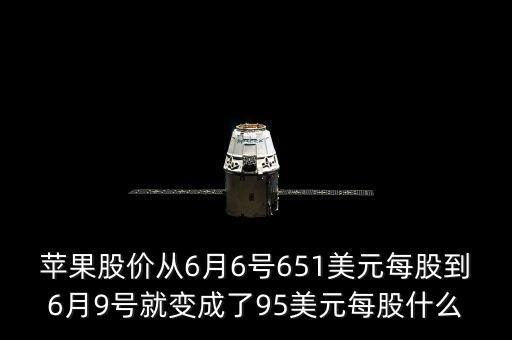 蘋果股價(jià)從6月6號651美元每股到6月9號就變成了95美元每股什么