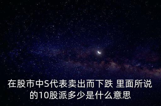 在股市中S代表賣出而下跌 里面所說的10股派多少是什么意思