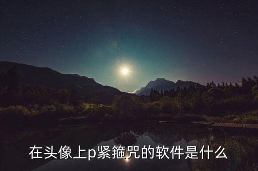 在頭像上p緊箍咒的軟件是什么