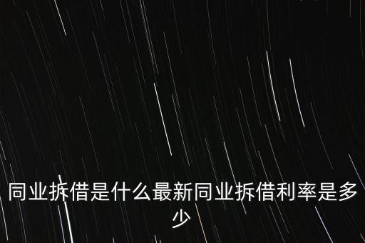 同業(yè)拆借是什么最新同業(yè)拆借利率是多少