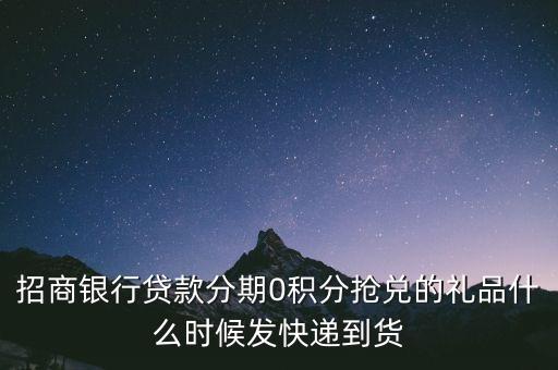 招商銀行貸款分期0積分搶兌的禮品什么時(shí)候發(fā)快遞到貨