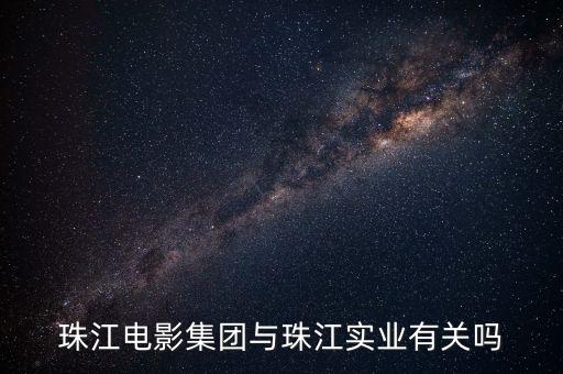 珠江電影集團與珠江實業(yè)有關嗎