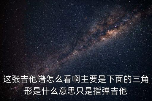 這張吉他譜怎么看啊主要是下面的三角形是什么意思只是指彈吉他