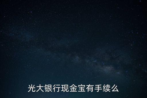 光大銀行現(xiàn)金寶是什么，光大銀行現(xiàn)金寶有手續(xù)么