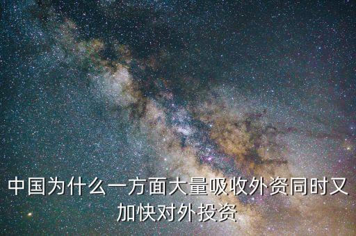 中國為什么一方面大量吸收外資同時(shí)又加快對(duì)外投資