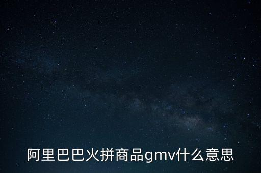 電商中g(shù)mv是什么意思，阿里巴巴火拼商品gmv什么意思