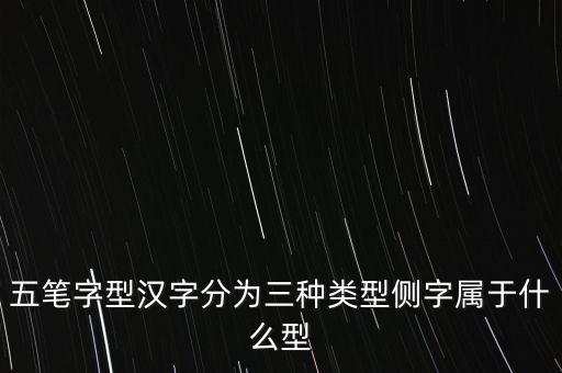 側(cè)是什么結(jié)構(gòu)，五筆字型漢字分為三種類型側(cè)字屬于什么型