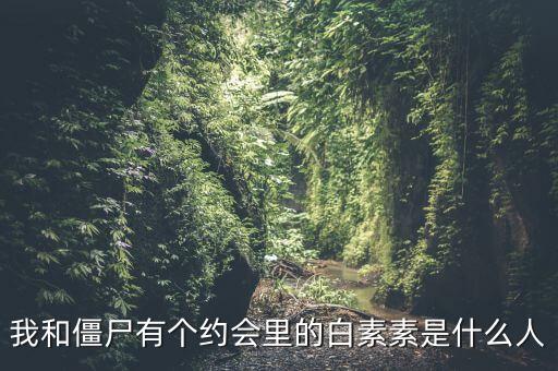 我和僵尸有個(gè)約會(huì)里的白素素是什么人