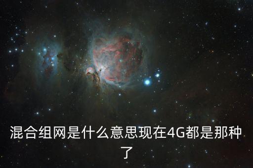 混合組網(wǎng)是什么意思現(xiàn)在4G都是那種了