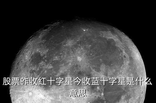 股票昨收紅十字星今收藍(lán)十字星是什么意思