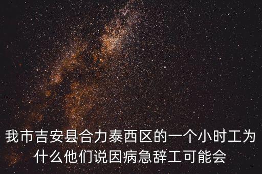 我市吉安縣合力泰西區(qū)的一個小時工為什么他們說因病急辭工可能會