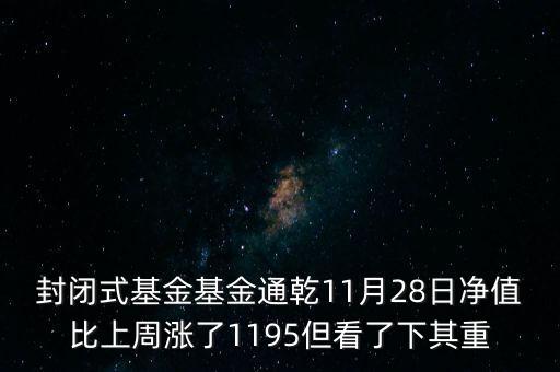 封閉式基金基金通乾11月28日凈值比上周漲了1195但看了下其重