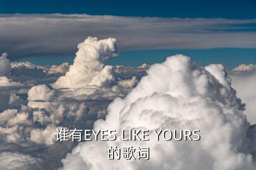 誰(shuí)有EYES LIKE YOURS的歌詞