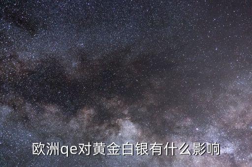 歐洲qe對黃金白銀有什么影響