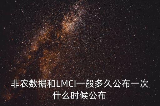 非農(nóng)數(shù)據(jù)和LMCI一般多久公布一次什么時候公布