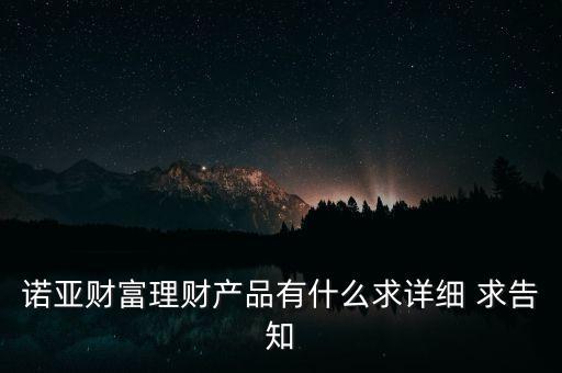 諾亞財富理財產(chǎn)品有什么求詳細(xì) 求告知