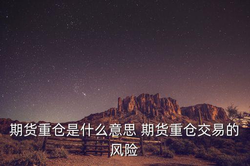 重倉隔夜是什么意思，期貨重倉是什么意思 期貨重倉交易的風(fēng)險