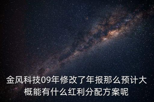 金風(fēng)科技09年修改了年報(bào)那么預(yù)計(jì)大概能有什么紅利分配方案呢