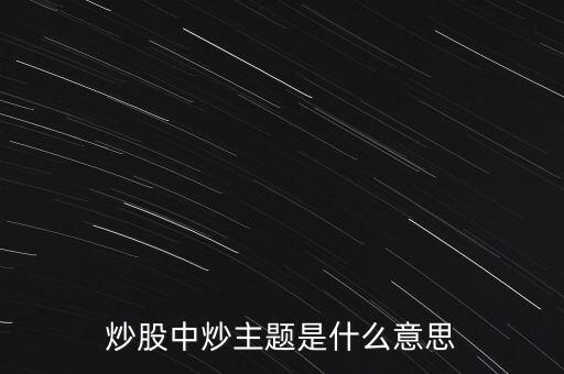 什么是主題型個股，炒股中炒主題是什么意思