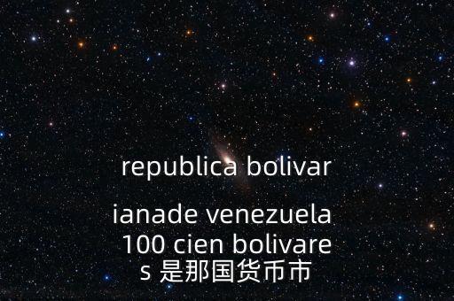 republica bolivarianade venezuela 100 cien bolivares 是那國(guó)貨幣市