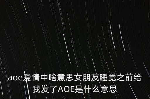 aoe愛情中啥意思女朋友睡覺之前給我發(fā)了AOE是什么意思