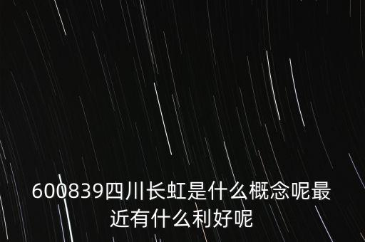 600839四川長虹是什么概念呢最近有什么利好呢