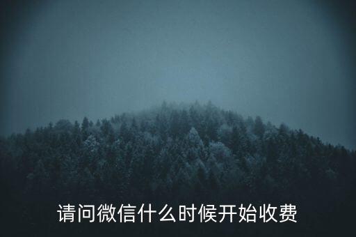 微信什么時(shí)候開(kāi)始收費(fèi)，微信什么時(shí)候開(kāi)始收費(fèi)