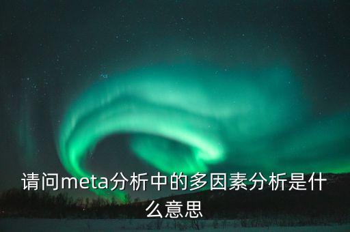 請問meta分析中的多因素分析是什么意思