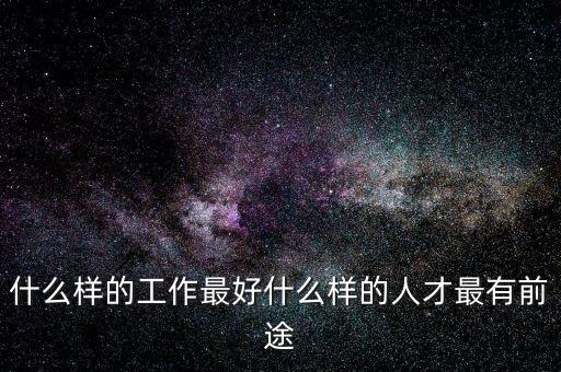 什么樣的工作最好什么樣的人才最有前途