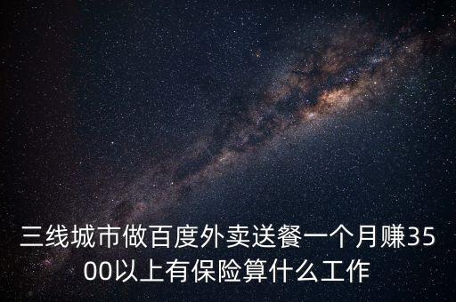 百度外賣屬于什么行業(yè)，三線城市做百度外賣送餐一個月賺3500以上有保險算什么工作