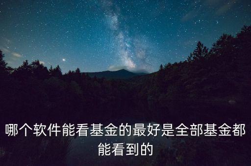 用什么app看全面的基金，有什么軟件能看全部基金的基金要有開放式和封閉式的