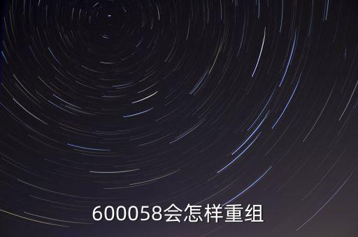 600058會怎樣重組