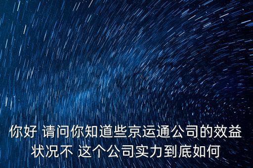 你好 請問你知道些京運(yùn)通公司的效益狀況不 這個(gè)公司實(shí)力到底如何