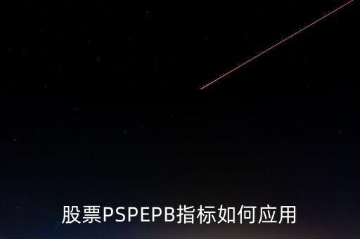 ps選股有什么功能，股票PSPEPB指標如何應(yīng)用