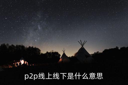 p2p上線是什么，p2p線上線下是什么意思