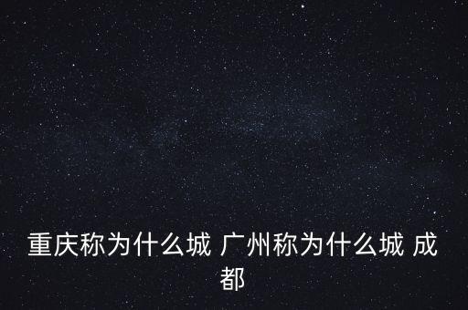 重慶稱為什么城 廣州稱為什么城 成都