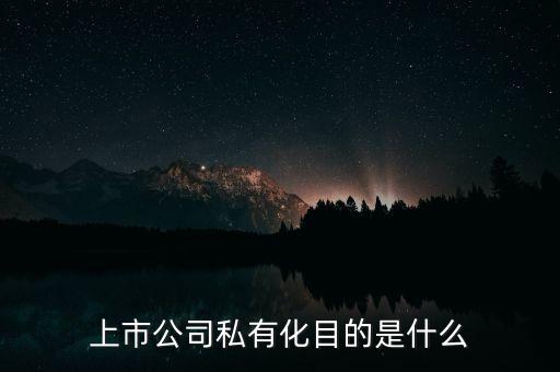 上市公司私有化目的是什么