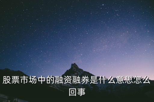 股票市場中的融資融券是什么意思怎么回事