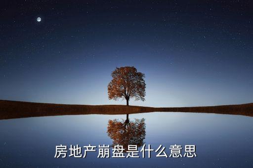 發(fā)產(chǎn)崩盤什么時候意思，房地產(chǎn)崩盤是什么意思