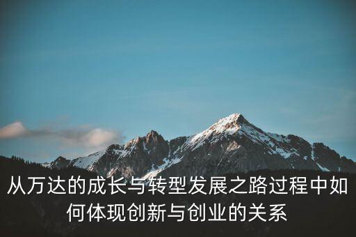 從萬達(dá)的成長(zhǎng)與轉(zhuǎn)型發(fā)展之路過程中如何體現(xiàn)創(chuàng)新與創(chuàng)業(yè)的關(guān)系