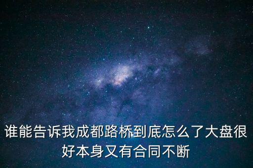 誰能告訴我成都路橋到底怎么了大盤很好本身又有合同不斷