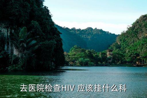 去醫(yī)院檢查HIV 應(yīng)該掛什么科