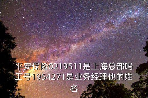 平安保險(xiǎn)0219511是上?？偛繂峁ぬ?hào)1954271是業(yè)務(wù)經(jīng)理他的姓名