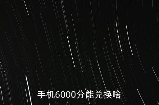 手機(jī)6000分能兌換啥