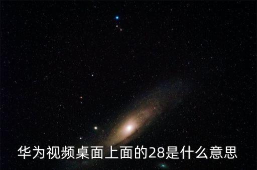 華為視頻桌面上面的28是什么意思